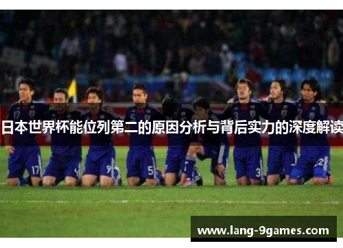 日本世界杯能位列第二的原因分析与背后实力的深度解读