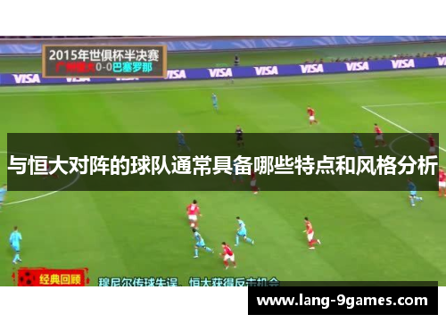 与恒大对阵的球队通常具备哪些特点和风格分析