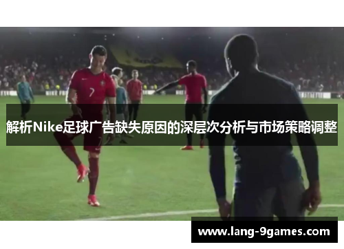 解析Nike足球广告缺失原因的深层次分析与市场策略调整