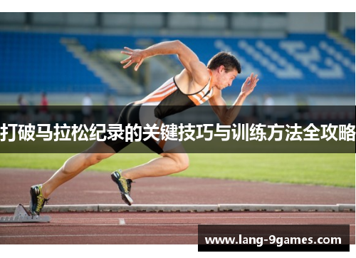 打破马拉松纪录的关键技巧与训练方法全攻略