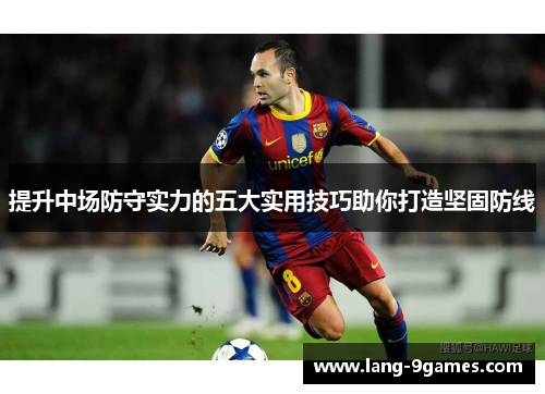 提升中场防守实力的五大实用技巧助你打造坚固防线 提升中场防守实力的五大实用技巧助你打造坚固防线