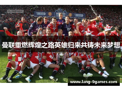 曼联重燃辉煌之路英雄归来共铸未来梦想