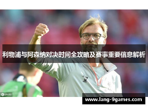 利物浦与阿森纳对决时间全攻略及赛事重要信息解析