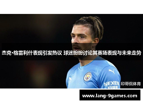 杰克·格雷利什表现引发热议 球迷纷纷讨论其赛场表现与未来走势