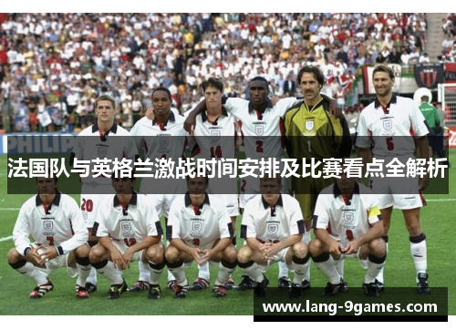 法国队与英格兰激战时间安排及比赛看点全解析