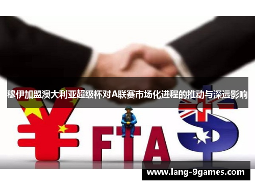 穆伊加盟澳大利亚超级杯对A联赛市场化进程的推动与深远影响 穆伊加盟澳大利亚超级杯对A联赛市场化进程的推动与深远影响