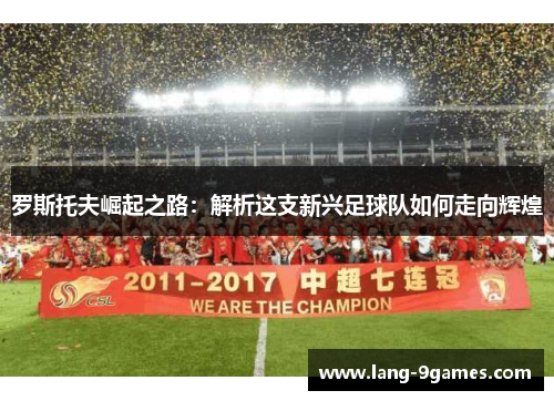 罗斯托夫崛起之路:解析这支新兴足球队如何走向辉煌 罗斯托夫崛起之路:解析这支新兴足球队如何走向辉煌