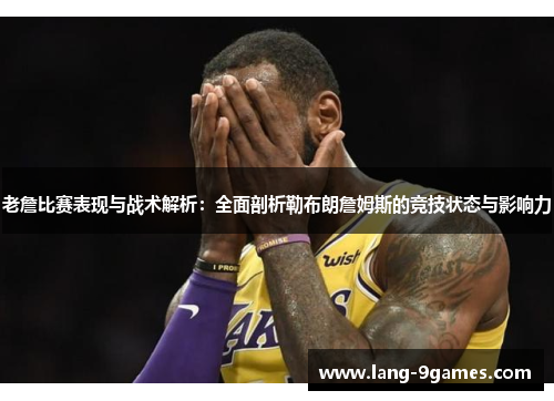 老詹比赛表现与战术解析：全面剖析勒布朗詹姆斯的竞技状态与影响力