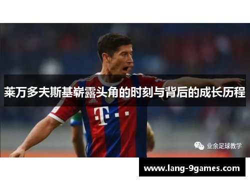 莱万多夫斯基崭露头角的时刻与背后的成长历程