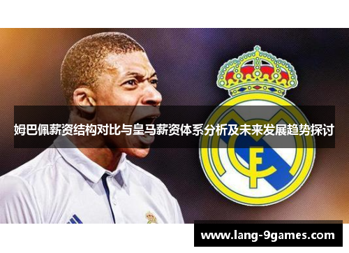 姆巴佩薪资结构对比与皇马薪资体系分析及未来发展趋势探讨