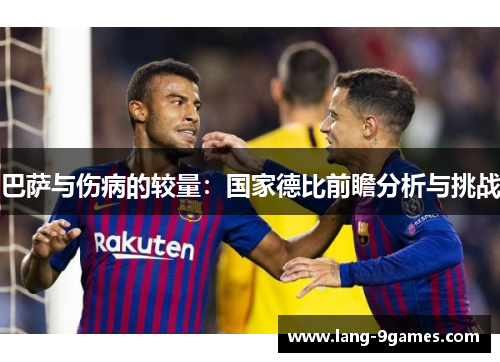 巴萨与伤病的较量:国家德比前瞻分析与挑战 巴萨与伤病的较量:国家德比前瞻分析与挑战