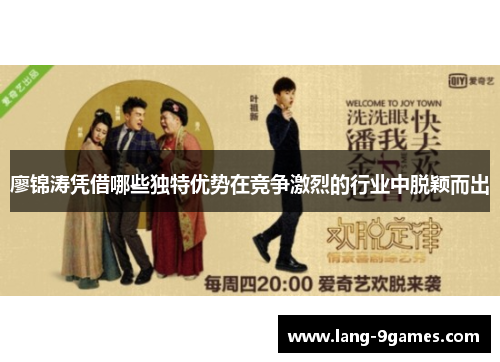 廖锦涛凭借哪些独特优势在竞争激烈的行业中脱颖而出