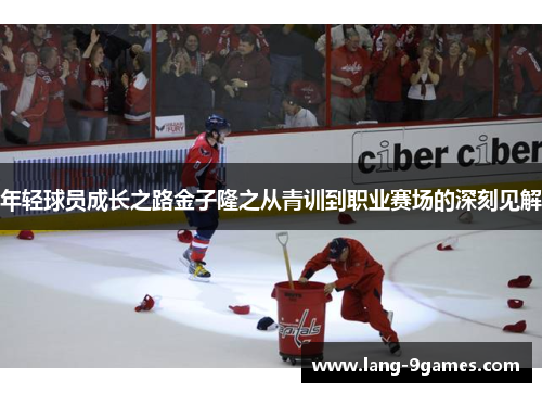 年轻球员成长之路金子隆之从青训到职业赛场的深刻见解 年轻球员成长之路金子隆之从青训到职业赛场的深刻见解