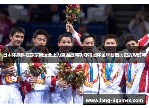 日本体操队在东京奥运会上力克强敌成功夺得团体金牌创造历史辉煌时刻 日本体操队在东京奥运会上力克强敌成功夺得团体金牌创造历史辉煌时刻