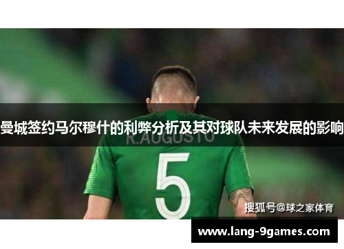 曼城签约马尔穆什的利弊分析及其对球队未来发展的影响