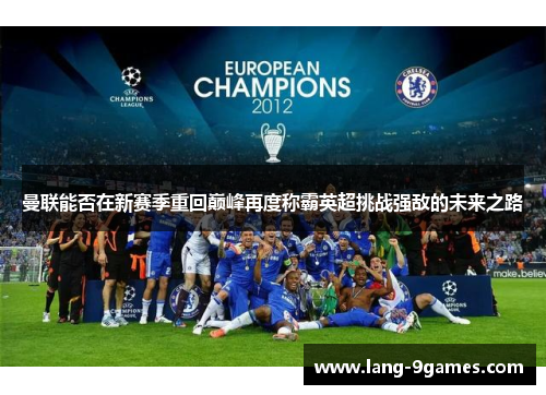 曼联能否在新赛季重回巅峰再度称霸英超挑战强敌的未来之路 曼联能否在新赛季重回巅峰再度称霸英超挑战强敌的未来之路