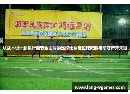 从战术设计到执行细节全面解读足球比赛定位球威胁与防守博弈关键