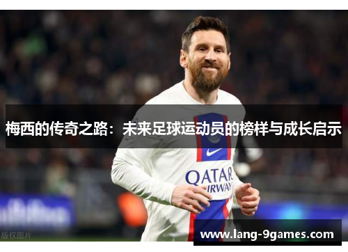 梅西的传奇之路：未来足球运动员的榜样与成长启示