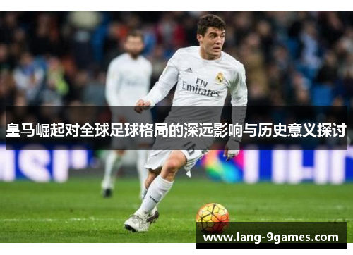 皇马崛起对全球足球格局的深远影响与历史意义探讨