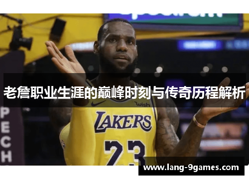 老詹职业生涯的巅峰时刻与传奇历程解析