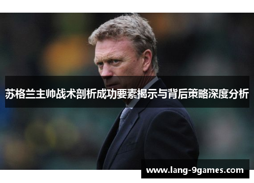 苏格兰主帅战术剖析成功要素揭示与背后策略深度分析
