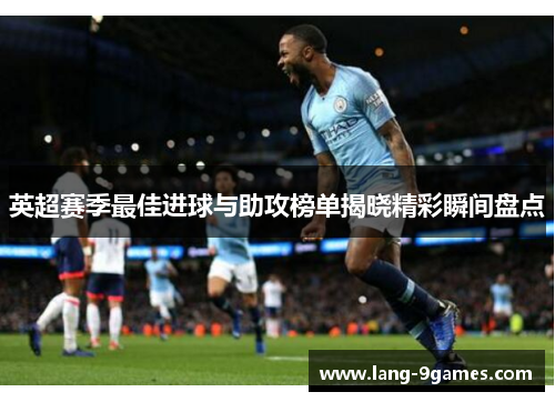 英超赛季最佳进球与助攻榜单揭晓精彩瞬间盘点