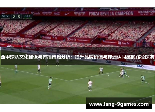 西甲球队文化建设与传播策略分析：提升品牌价值与球迷认同感的路径探索