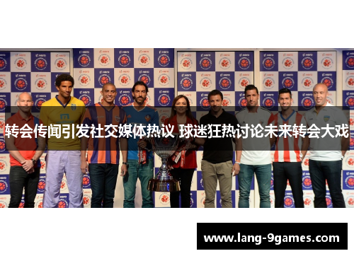 转会传闻引发社交媒体热议 球迷狂热讨论未来转会大戏
