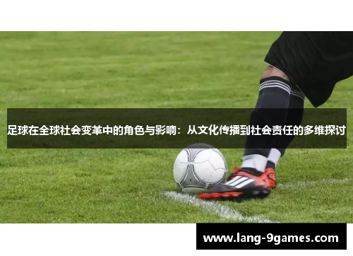 足球在全球社会变革中的角色与影响：从文化传播到社会责任的多维探讨