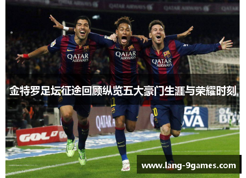 金特罗足坛征途回顾纵览五大豪门生涯与荣耀时刻
