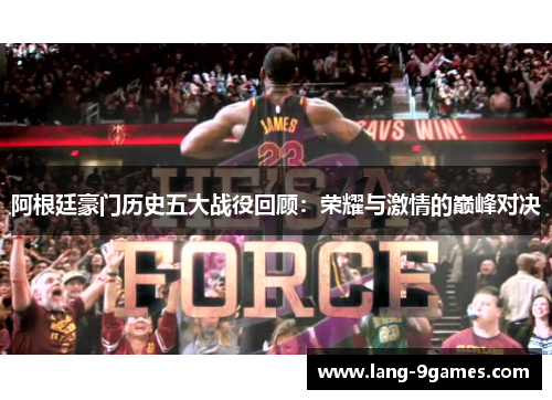 阿根廷豪门历史五大战役回顾：荣耀与激情的巅峰对决