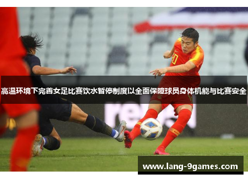 高温环境下完善女足比赛饮水暂停制度以全面保障球员身体机能与比赛安全 高温环境下完善女足比赛饮水暂停制度以全面保障球员身体机能与比赛安全
