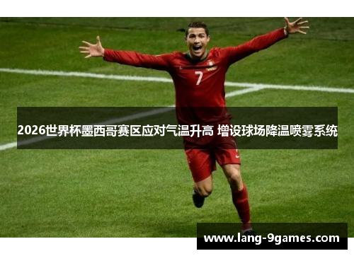 2026世界杯墨西哥赛区应对气温升高 增设球场降温喷雾系统
